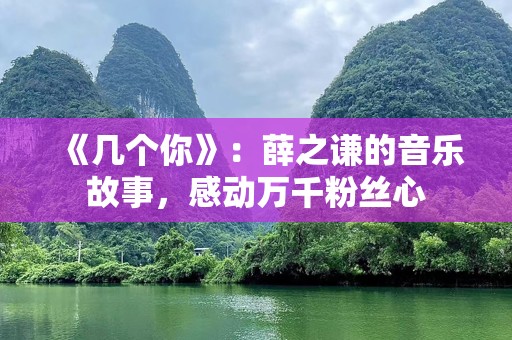 《几个你》：薛之谦的音乐故事，感动万千粉丝心