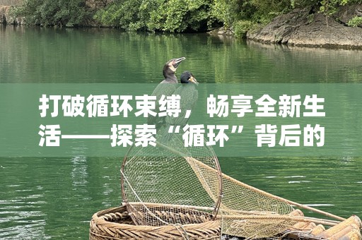 打破循环束缚，畅享全新生活——探索“循环”背后的无限可能