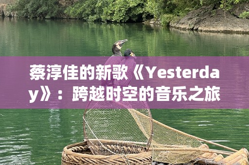 蔡淳佳的新歌《Yesterday》：跨越时空的音乐之旅