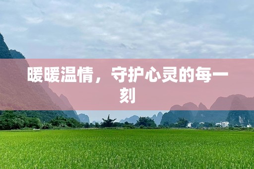 暖暖温情，守护心灵的每一刻