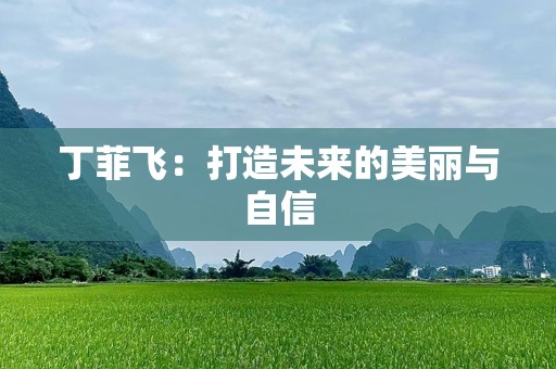 丁菲飞：打造未来的美丽与自信