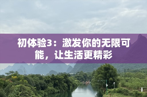 初体验3：激发你的无限可能，让生活更精彩