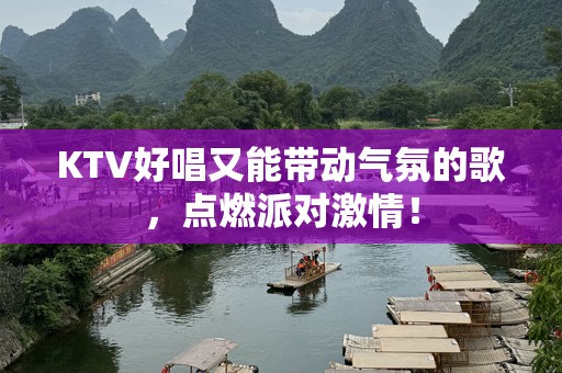 KTV好唱又能带动气氛的歌，点燃派对***！