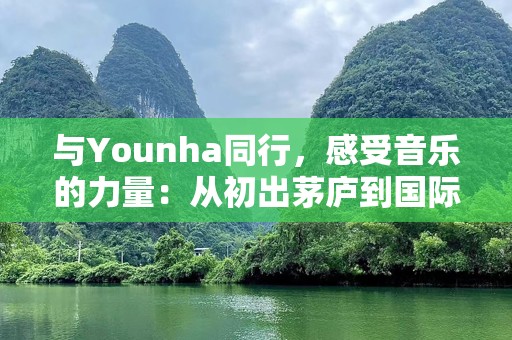 与Younha同行，感受音乐的力量：从初出茅庐到国际舞台的璀璨崛起