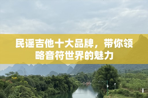 民谣吉他十大品牌，带你领略音符世界的魅力