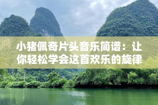 小猪佩奇片头音乐简谱：让你轻松学会这首欢乐的旋律