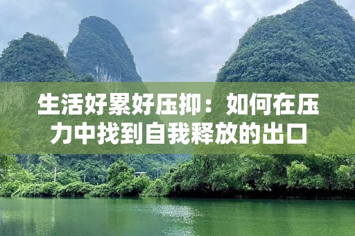 生活好累好压抑：如何在压力中找到自我释放的出口