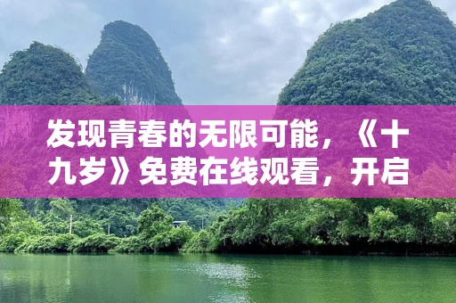 发现青春的无限可能，《十九岁》免费在线观看，开启青春梦幻之旅