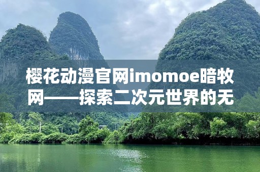 樱花动漫官网imomoe暗牧网——探索二次元世界的无限魅力