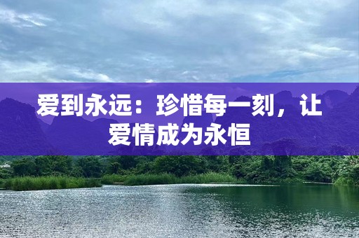 爱到永远：珍惜每一刻，让爱情成为永恒