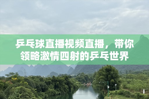 乒乓球直播视频直播，带你领略***四射的乒乓世界