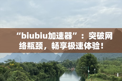 “biubiu加速器”：突破网络瓶颈，畅享极速体验！
