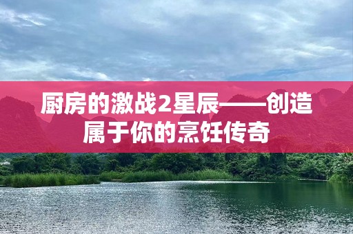 厨房的激战2星辰——创造属于你的烹饪传奇