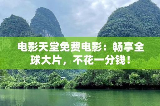 电影天堂免费电影：畅享全球大片，不花一分钱！