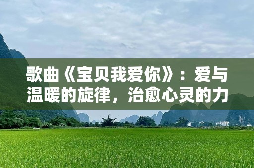 歌曲《宝贝我爱你》：爱与温暖的旋律，治愈心灵的力量