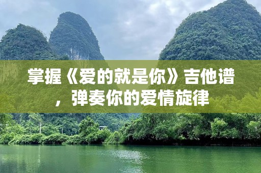 掌握《爱的就是你》吉他谱，弹奏你的爱情旋律