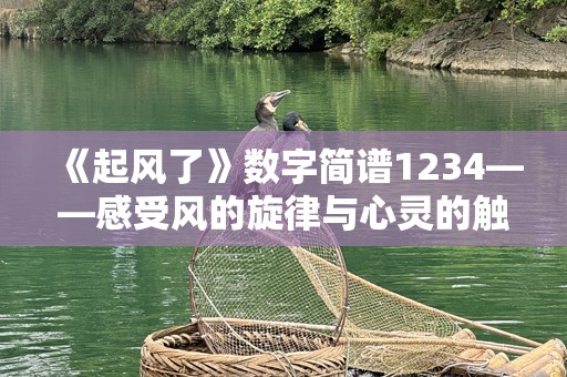 《起风了》数字简谱1234——感受风的旋律与心灵的触动