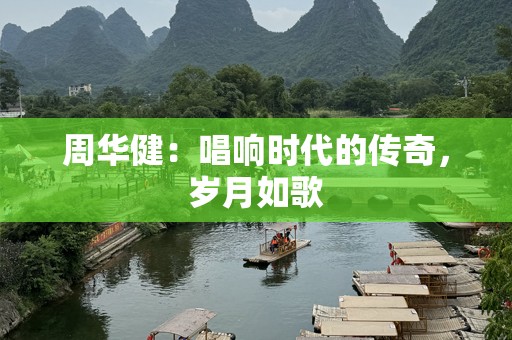 周华健：唱响时代的传奇，岁月如歌