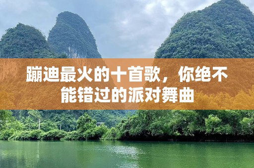 蹦迪最火的十首歌，你绝不能错过的派对舞曲