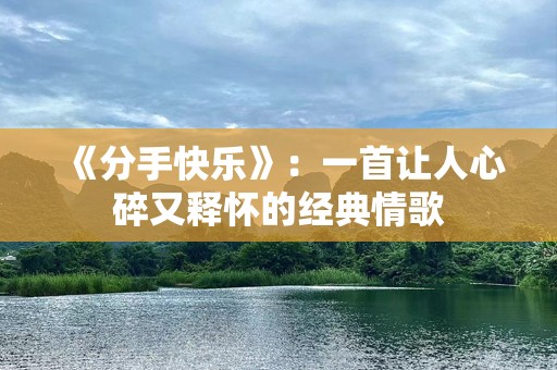 《分手快乐》：一首让人心碎又释怀的经典情歌