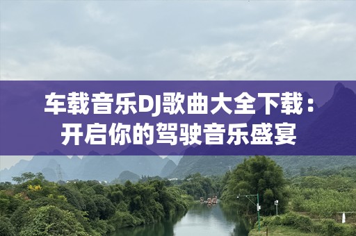 车载音乐DJ歌曲大全下载：开启你的驾驶音乐盛宴