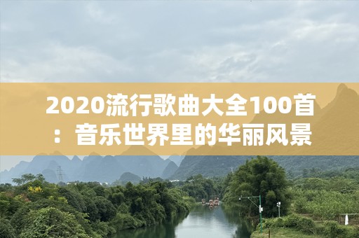 2020流行歌曲大全100首：音乐世界里的华丽风景