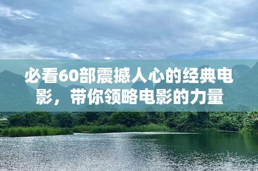 必看60部震撼人心的经典电影，带你领略电影的力量
