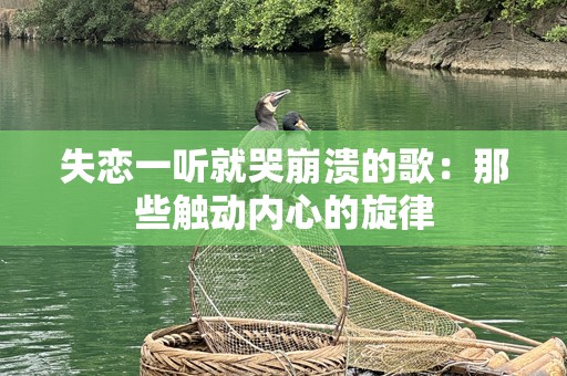 失恋一听就哭崩溃的歌：那些触动内心的旋律