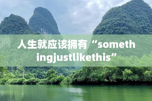 人生就应该拥有“somethingjustlikethis”