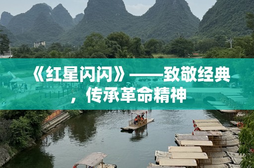《红星闪闪》——致敬经典，传承革命精神