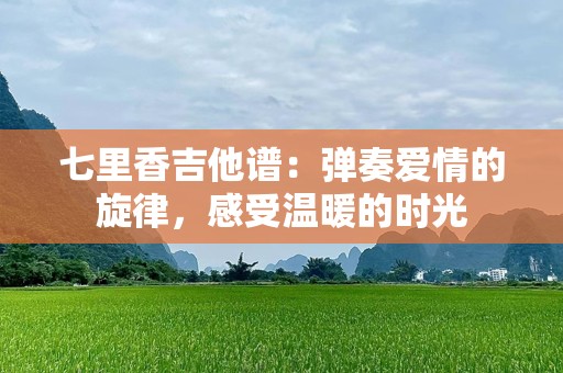 七里香吉他谱：弹奏爱情的旋律，感受温暖的时光