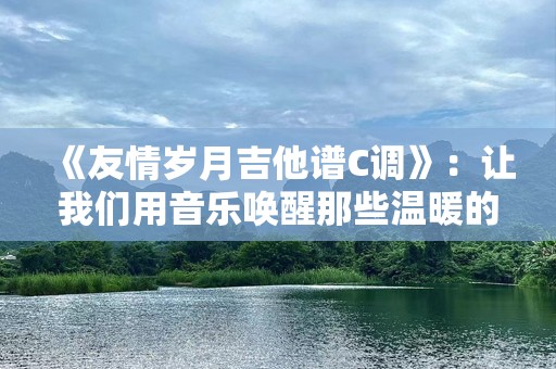 《友情岁月吉他谱C调》：让我们用音乐唤醒那些温暖的回忆