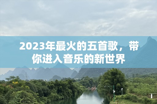 2023年最火的五首歌，带你进入音乐的新世界