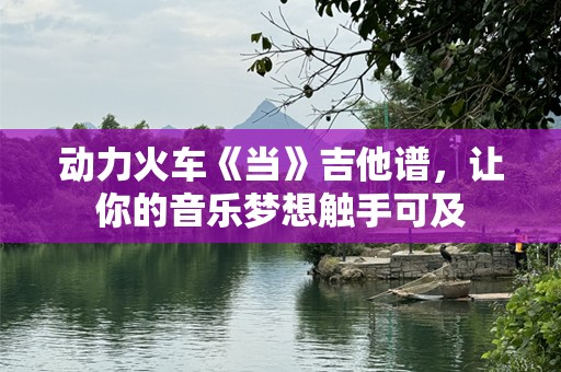 动力火车《当》吉他谱，让你的音乐梦想触手可及