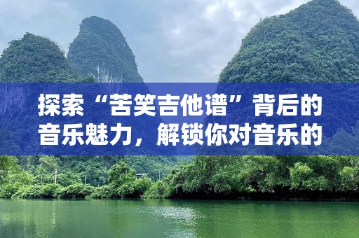 探索“苦笑吉他谱”背后的音乐魅力，解锁你对音乐的无限热爱