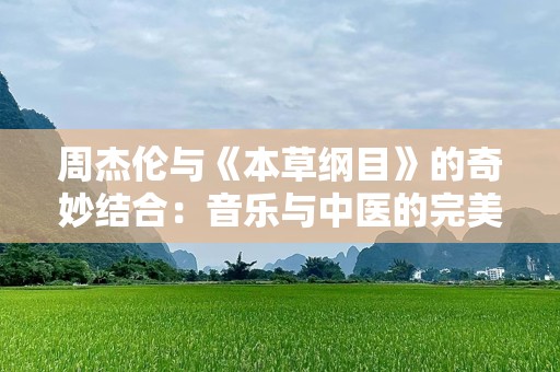 周杰伦与《本草纲目》的奇妙结合：音乐与中医的完美交响