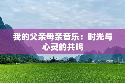 我的父亲母亲音乐：时光与心灵的共鸣
