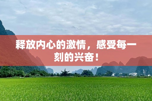 释放内心的激情，感受每一刻的兴奋！