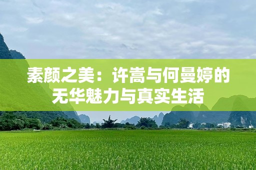 素颜之美：许嵩与何曼婷的无华魅力与真实生活