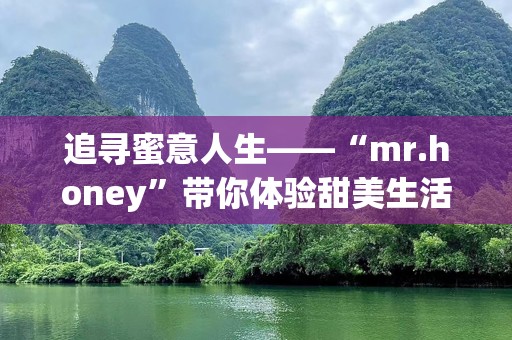 追寻蜜意人生——“mr.honey”带你体验甜美生活的每一刻