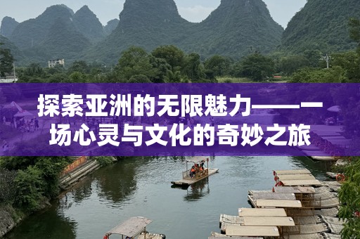 探索亚洲的无限魅力——一场心灵与文化的奇妙之旅