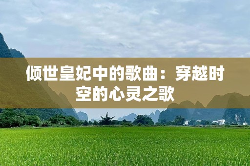 倾世皇妃中的歌曲：穿越时空的心灵之歌