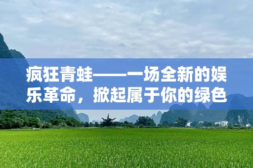 疯狂青蛙——一场全新的娱乐革命，掀起属于你的绿色风暴！