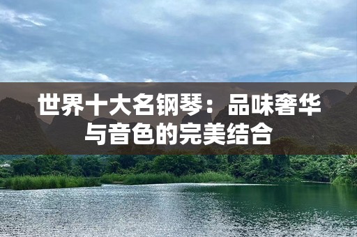 世界十大名钢琴：品味奢华与音色的完美结合