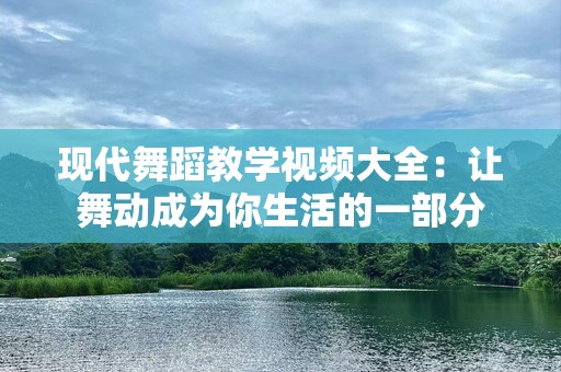 现代舞蹈教学视频大全：让舞动成为你生活的一部分