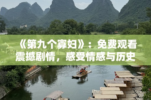 《第九个寡妇》：免费观看震撼剧情，感受情感与历史交织的力量！
