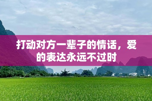 打动对方一辈子的情话，爱的表达永远不过时