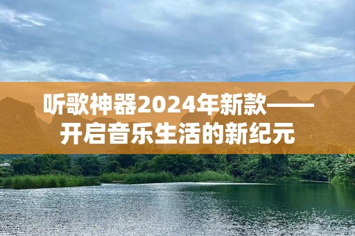 听歌神器2024年新款——开启音乐生活的新纪元