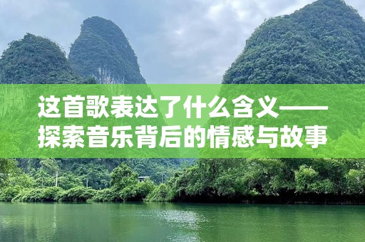 这首歌表达了什么含义——探索音乐背后的情感与故事