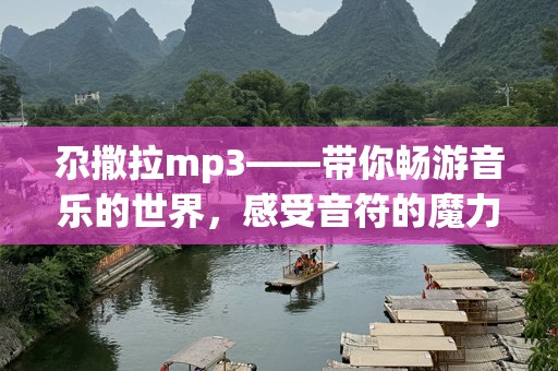 尕撒拉mp3——带你畅游音乐的世界，感受音符的魔力